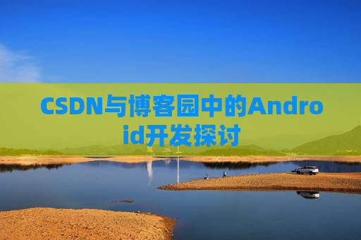 CSDN与博客园中的Android开发探讨