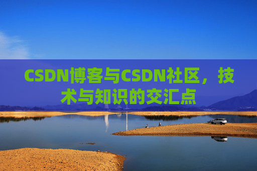 CSDN博客与CSDN社区，技术与知识的交汇点
